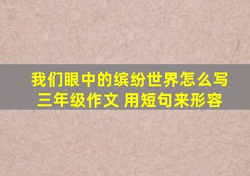 我们眼中的缤纷世界怎么写三年级作文 用短句来形容